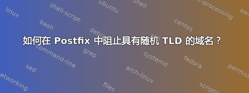 如何在 Postfix 中阻止具有随机 TLD 的域名？