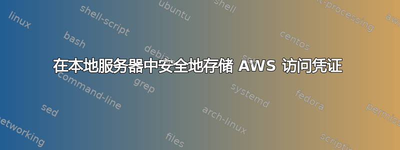 在本地服务器中安全地存储 AWS 访问凭证