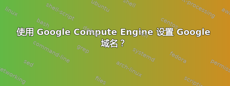 使用 Google Compute Engine 设置 Google 域名？