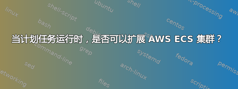 当计划任务运行时，是否可以扩展 AWS ECS 集群？