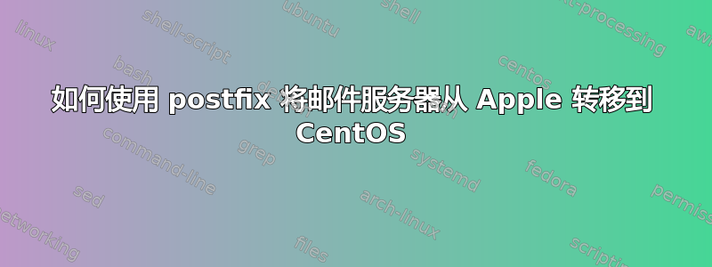 如何使用 postfix 将邮件服务器从 Apple 转移到 CentOS