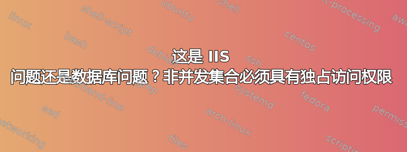 这是 IIS 问题还是数据库问题？非并发集合必须具有独占访问权限