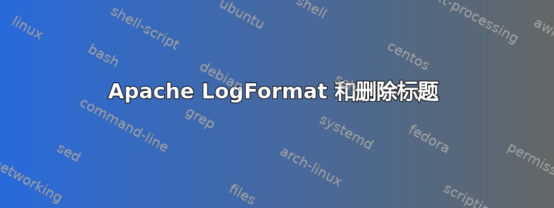 Apache LogFormat 和删除标题