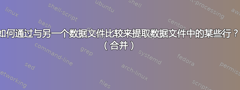 如何通过与另一个数据文件比较来提取数据文件中的某些行？ （合并）