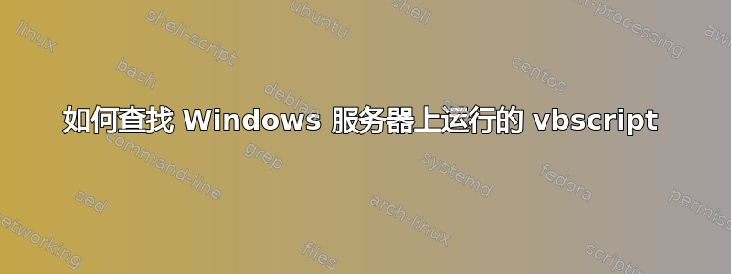 如何查找 Windows 服务器上运行的 vbscript