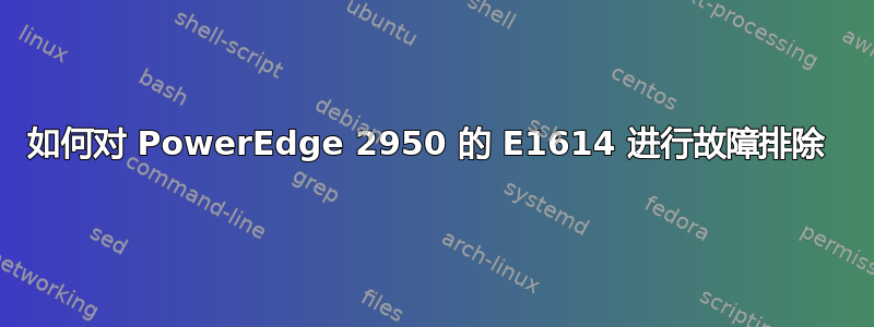 如何对 PowerEdge 2950 的 E1614 进行故障排除 