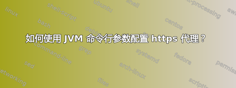 如何使用 JVM 命令行参数配置 https 代理？