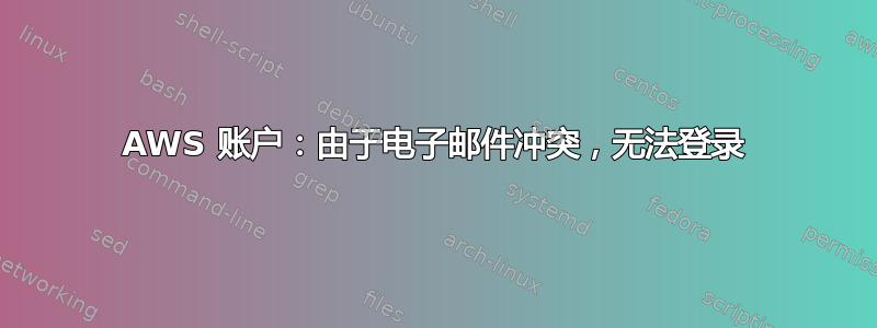 AWS 账户：由于电子邮件冲突，无法登录