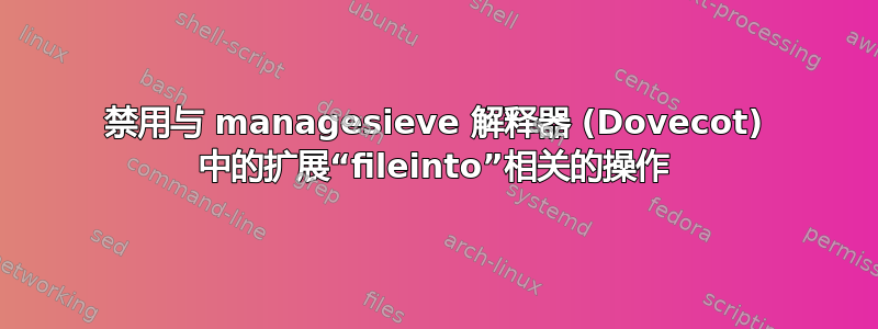 禁用与 managesieve 解释器 (Dovecot) 中的扩展“fileinto”相关的操作