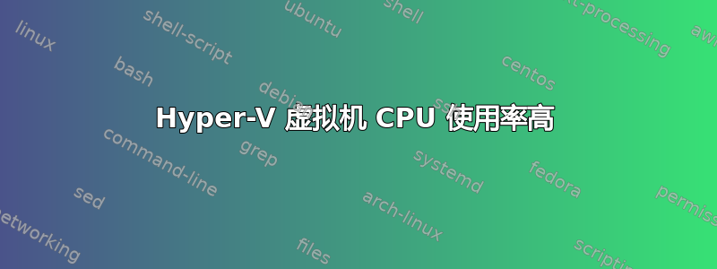 Hyper-V 虚拟机 CPU 使用率高