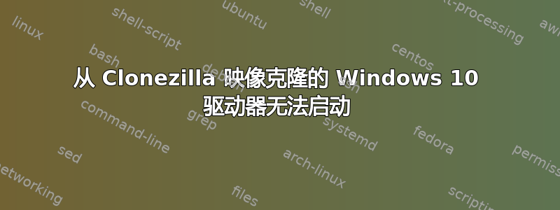 从 Clonezilla 映像克隆的 Windows 10 驱动器无法启动