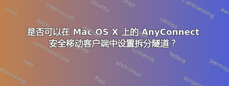 是否可以在 Mac OS X 上的 AnyConnect 安全移动客户端中设置拆分隧道？