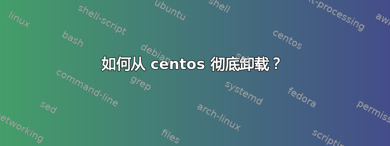 如何从 centos 彻底卸载？