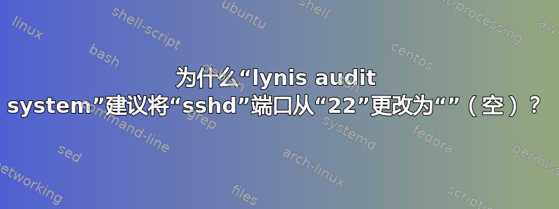 为什么“lynis audit system”建议将“sshd”端口从“22”更改为“”（空）？