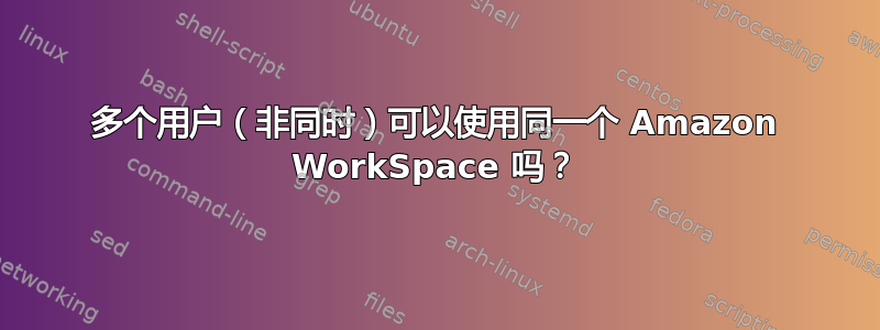 多个用户（非同时）可以使用同一个 Amazon WorkSpace 吗？