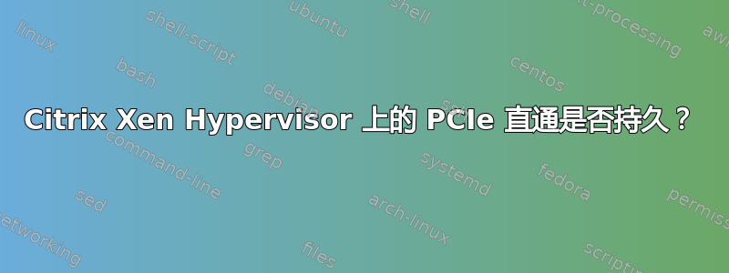 Citrix Xen Hypervisor 上的 PCIe 直通是否持久？