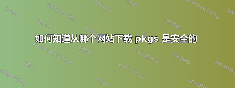 如何知道从哪个网站下载 pkgs 是安全的