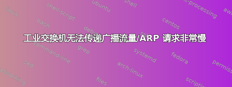 工业交换机无法传递广播流量/ARP 请求非常慢