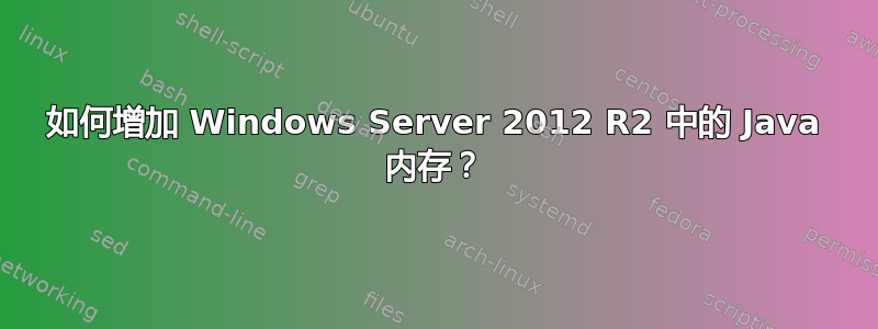 如何增加 Windows Server 2012 R2 中的 Java 内存？