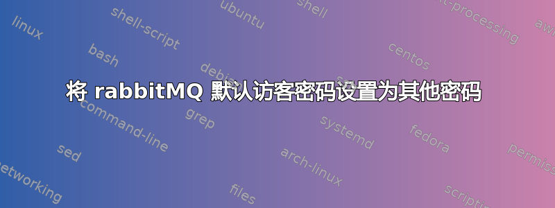 将 rabbitMQ 默认访客密码设置为其他密码