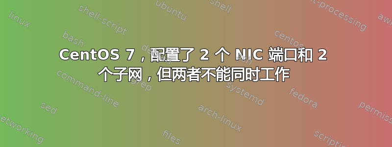 CentOS 7，配置了 2 个 NIC 端口和 2 个子网，但两者不能同时工作