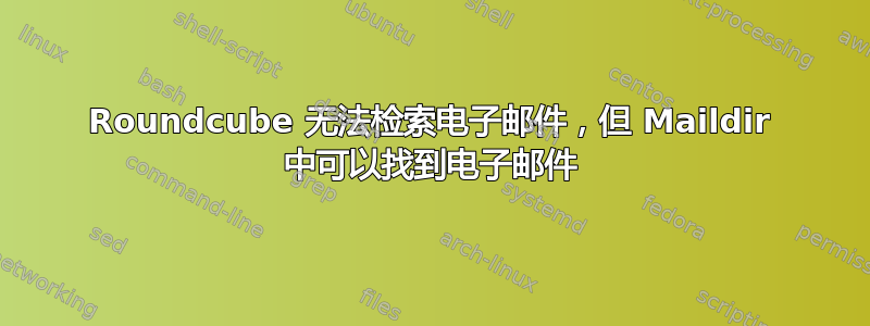 Roundcube 无法检索电子邮件，但 Maildir 中可以找到电子邮件