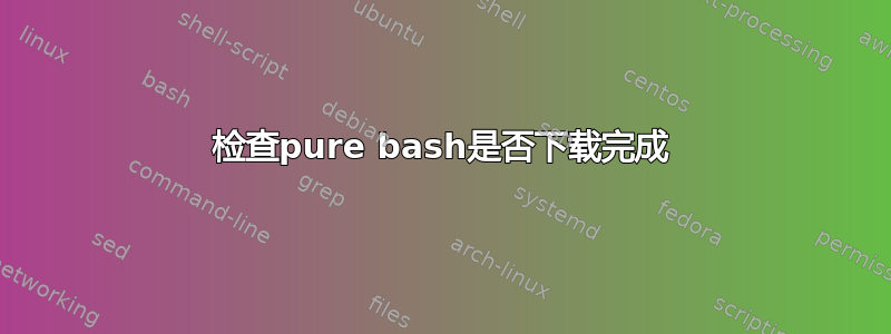 检查pure bash是否下载完成