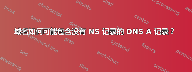 域名如何可能包含没有 NS 记录的 DNS A 记录？