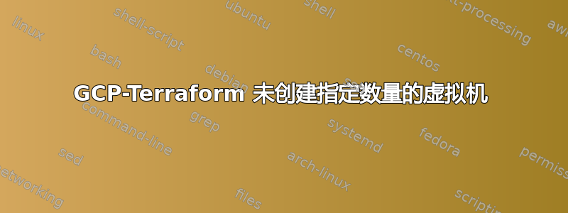 GCP-Terraform 未创建指定数量的虚拟机