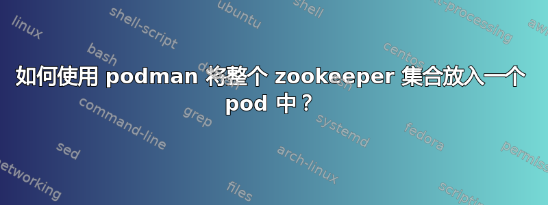 如何使用 podman 将整个 zookeeper 集合放入一个 pod 中？