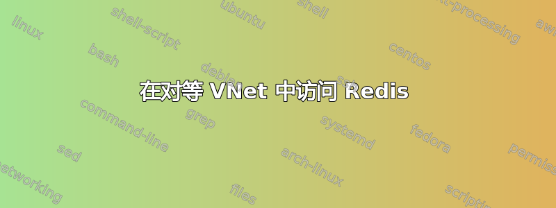 在对等 VNet 中访问 Redis