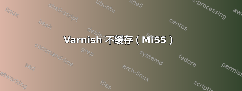 Varnish 不缓存（MISS）