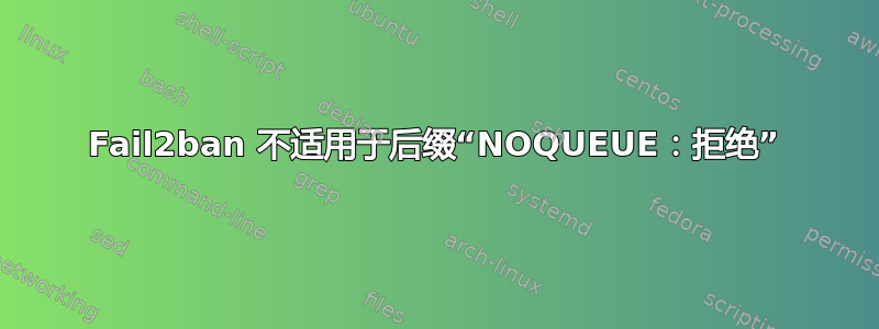 Fail2ban 不适用于后缀“NOQUEUE：拒绝”