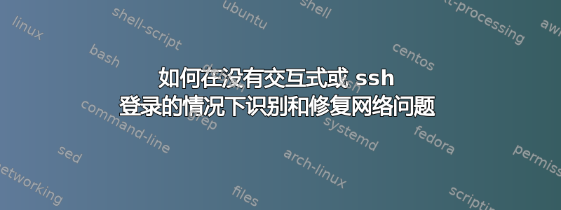 如何在没有交互式或 ssh 登录的情况下识别和修复网络问题