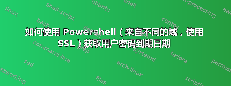 如何使用 Powershell（来自不同的域，使用 SSL）获取用户密码到期日期