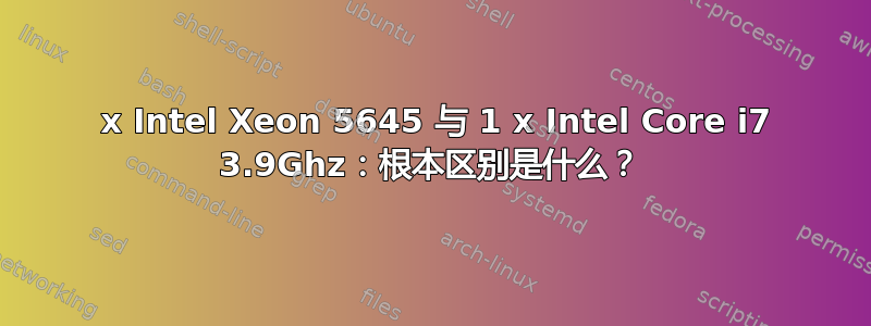 2 x Intel Xeon 5645 与 1 x Intel Core i7 3.9Ghz：根本区别是什么？