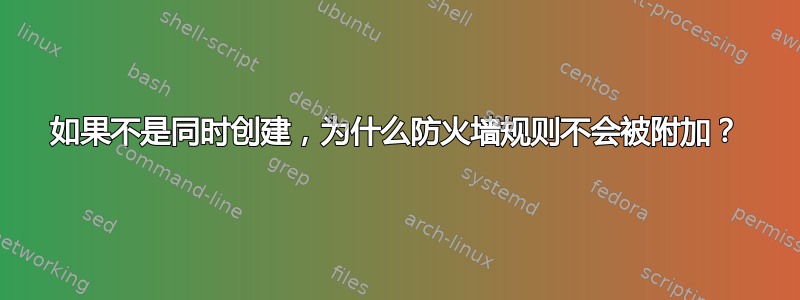 如果不是同时创建，为什么防火墙规则不会被附加？