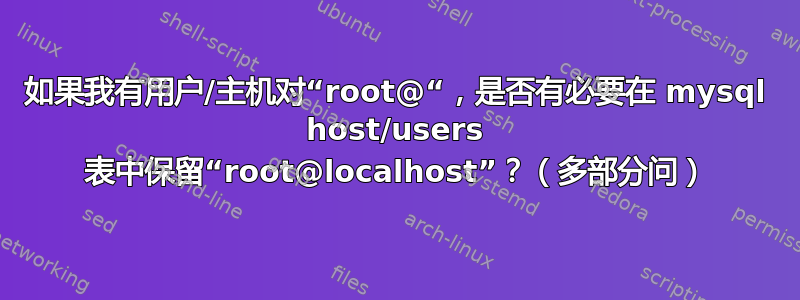 如果我有用户/主机对“root@“，是否有必要在 mysql host/users 表中保留“root@localhost”？（多部分问）