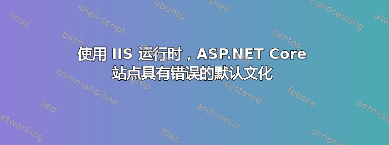 使用 IIS 运行时，ASP.NET Core 站点具有错误的默认文化