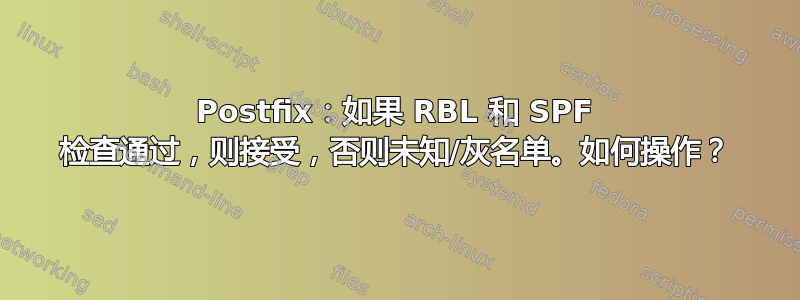 Postfix：如果 RBL 和 SPF 检查通过，则接受，否则未知/灰名单。如何操作？