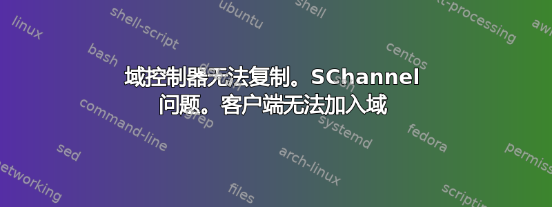 域控制器无法复制。SChannel 问题。客户端无法加入域