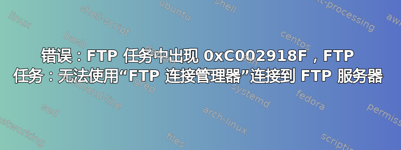 错误：FTP 任务中出现 0xC002918F，FTP 任务：无法使用“FTP 连接管理器”连接到 FTP 服务器