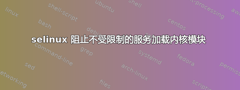 selinux 阻止不受限制的服务加载内核模块