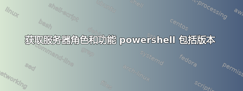 获取服务器角色和功能 powershell 包括版本