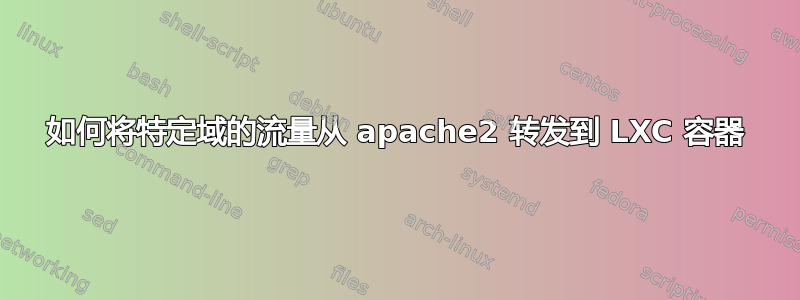 如何将特定域的流量从 apache2 转发到 LXC 容器