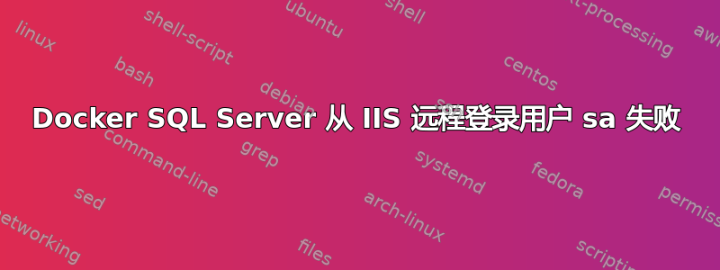 Docker SQL Server 从 IIS 远程登录用户 sa 失败