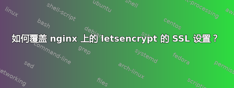 如何覆盖 nginx 上的 letsencrypt 的 SSL 设置？