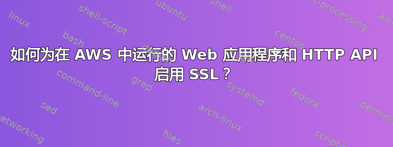 如何为在 AWS 中运行的 Web 应用程序和 HTTP API 启用 SSL？