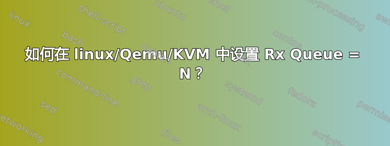 如何在 linux/Qemu/KVM 中设置 Rx Queue = N？