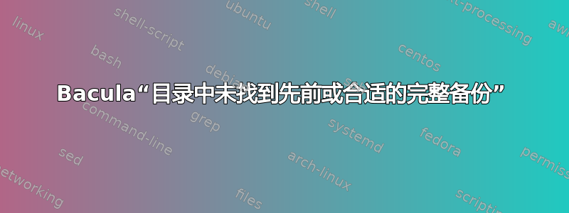 Bacula“目录中未找到先前或合适的完整备份”